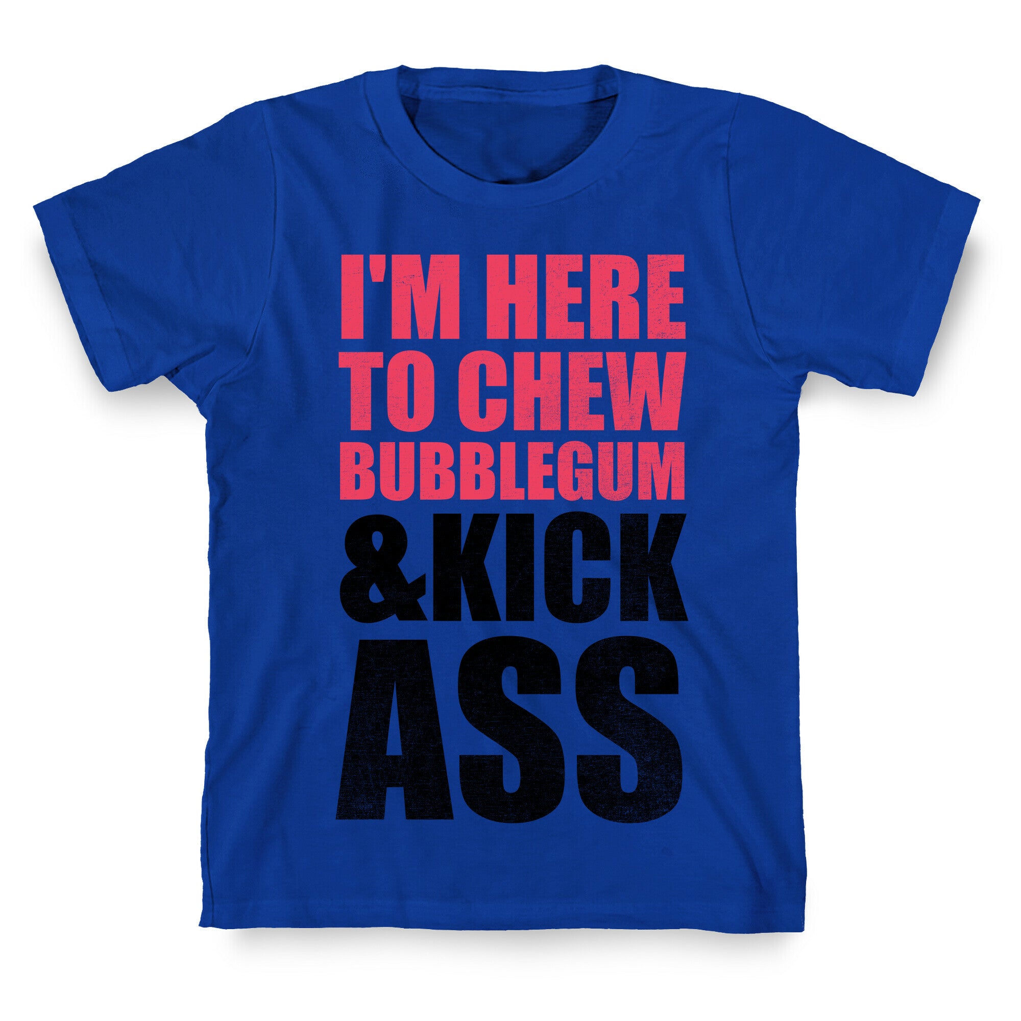 I'm Here To Chew Bubblegum and Kick Ass T-Shirt