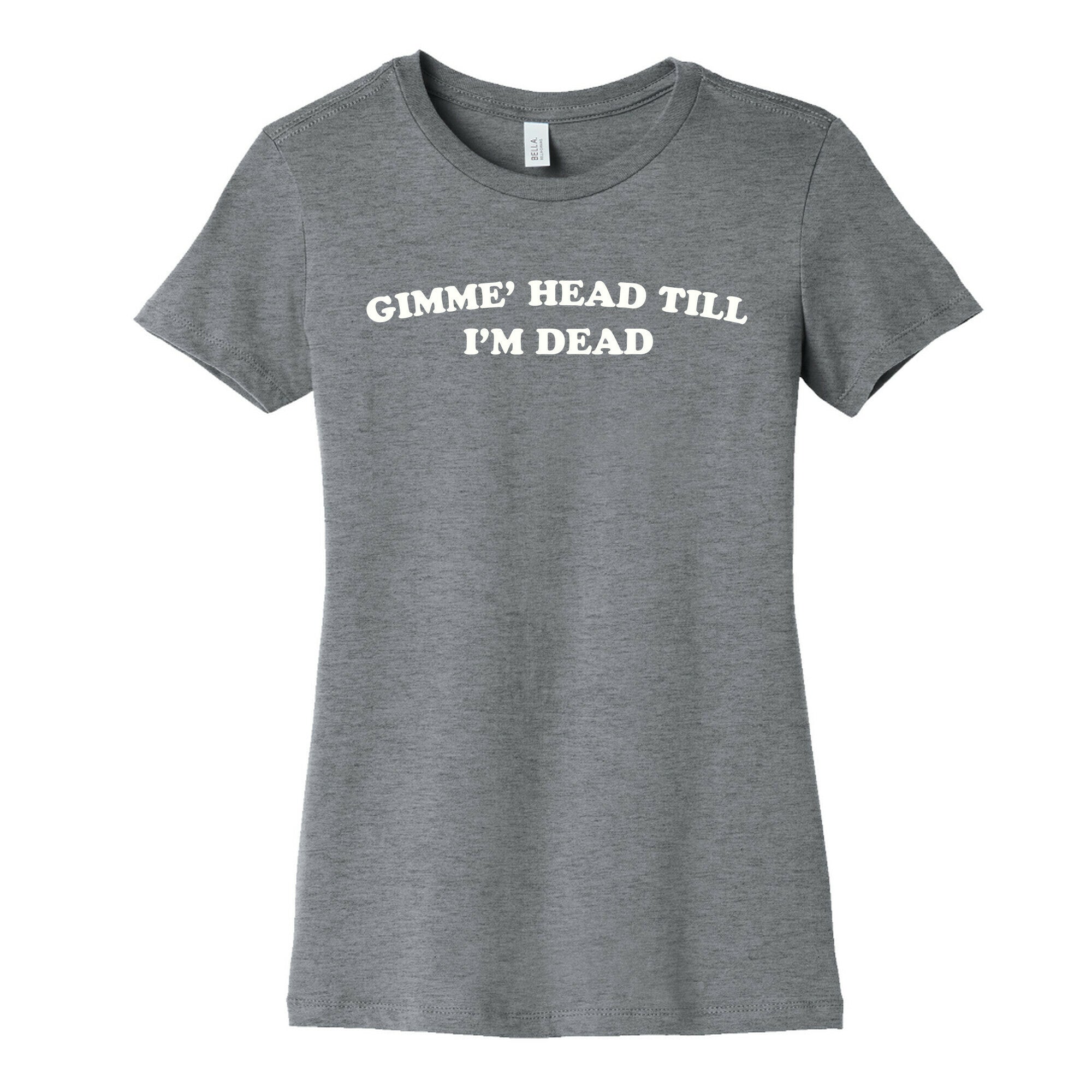 Gimme' Head Till I'm Dead Women's Cotton Tee