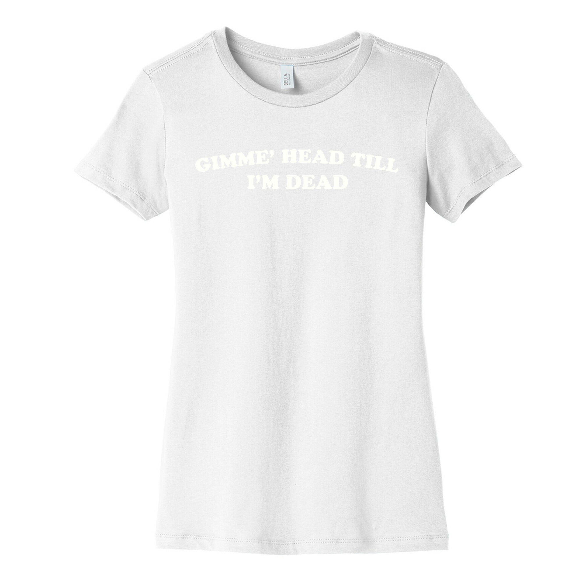 Gimme' Head Till I'm Dead Women's Cotton Tee