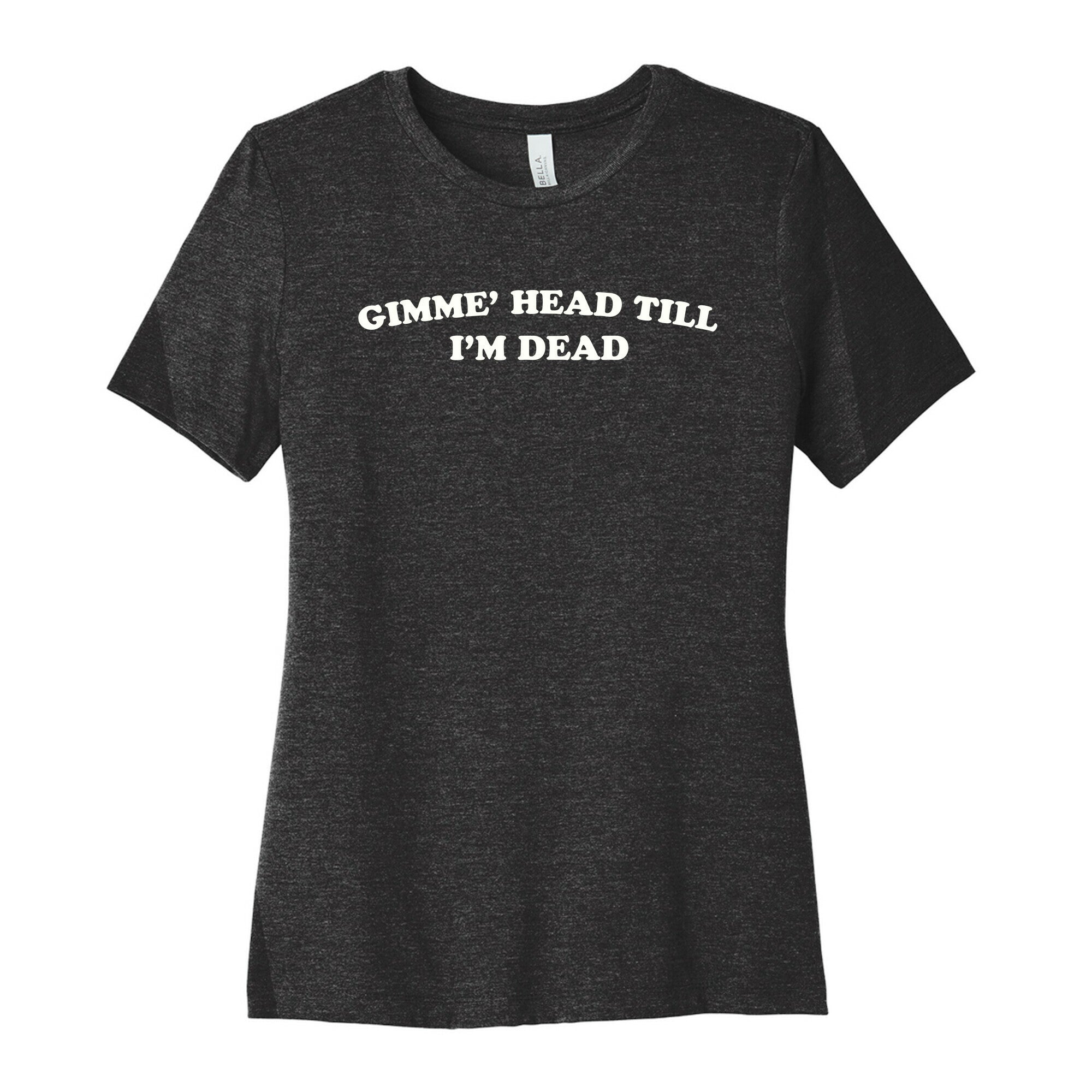 Gimme' Head Till I'm Dead Women's Cotton Tee