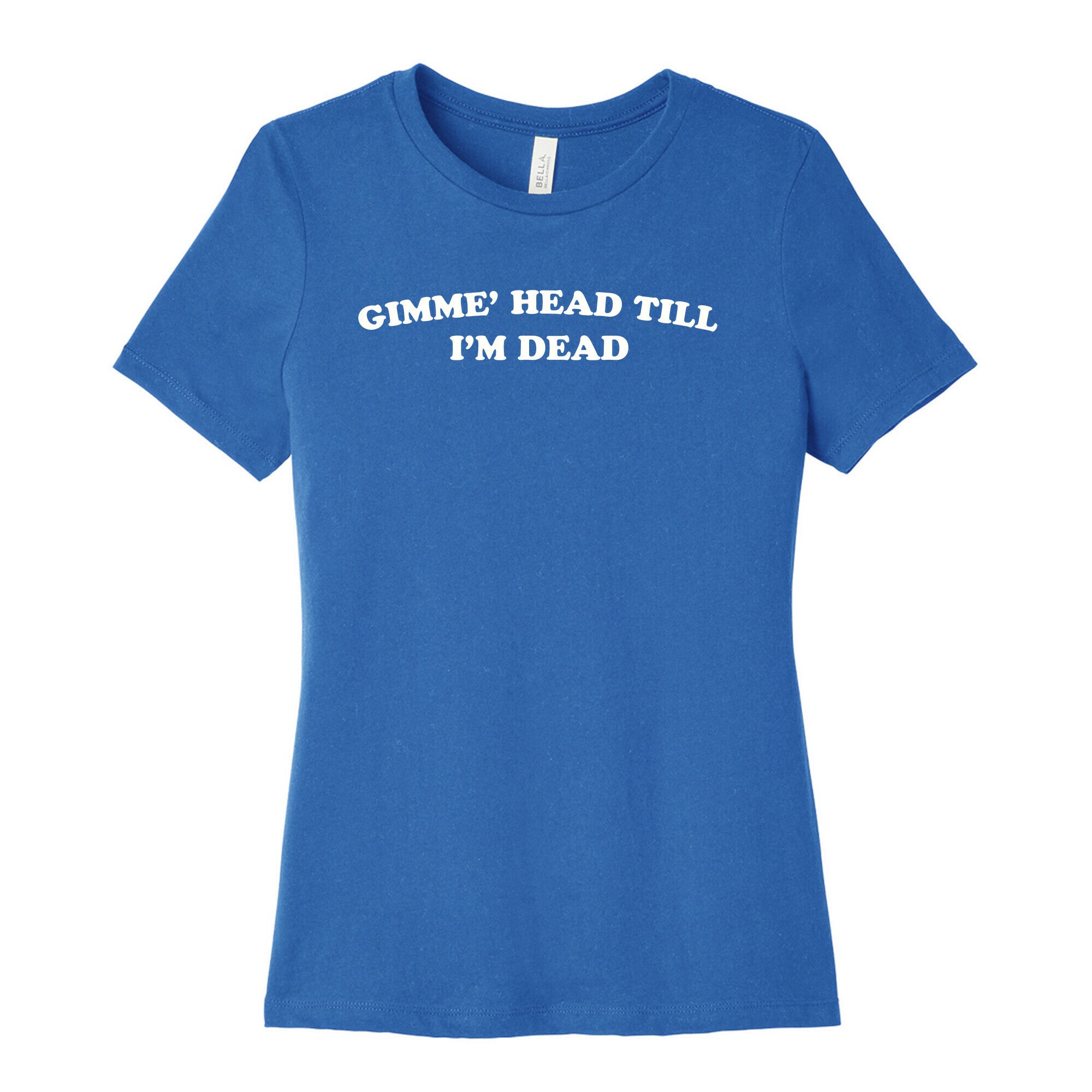 Gimme' Head Till I'm Dead Women's Cotton Tee