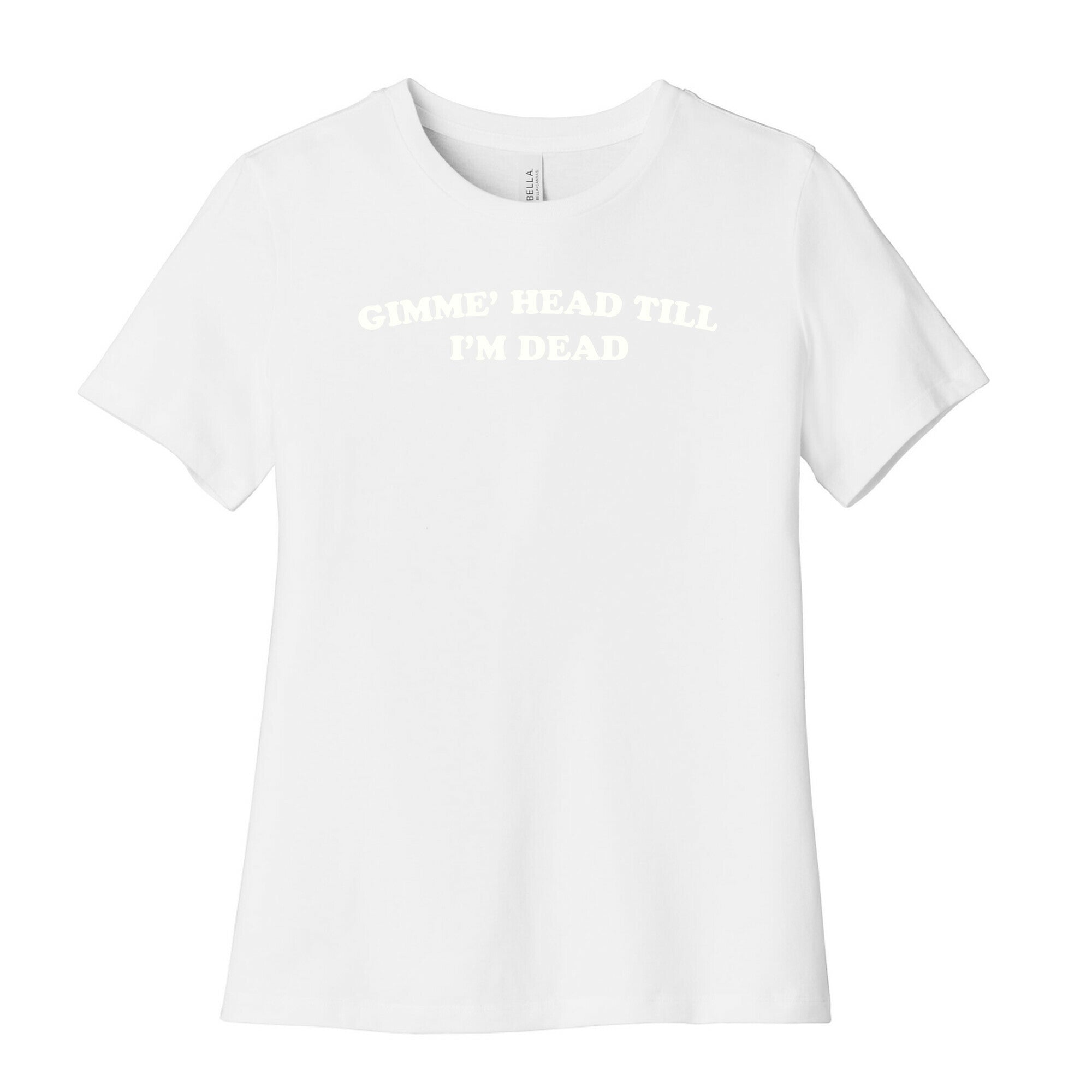 Gimme' Head Till I'm Dead Women's Cotton Tee