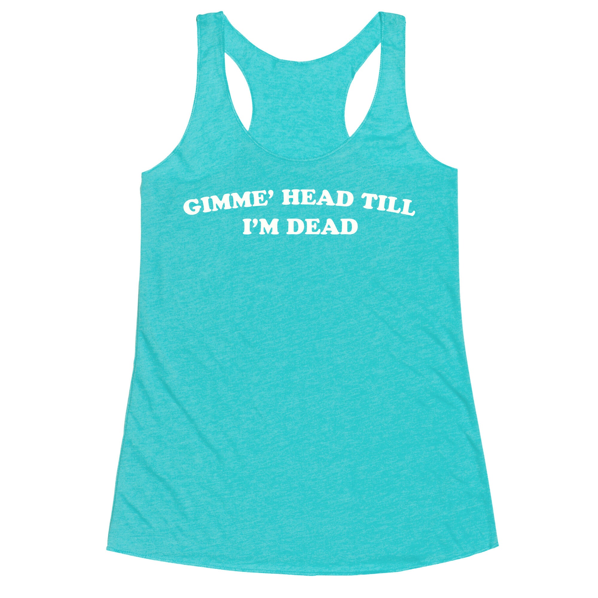 Gimme' Head Till I'm Dead Racerback Tank