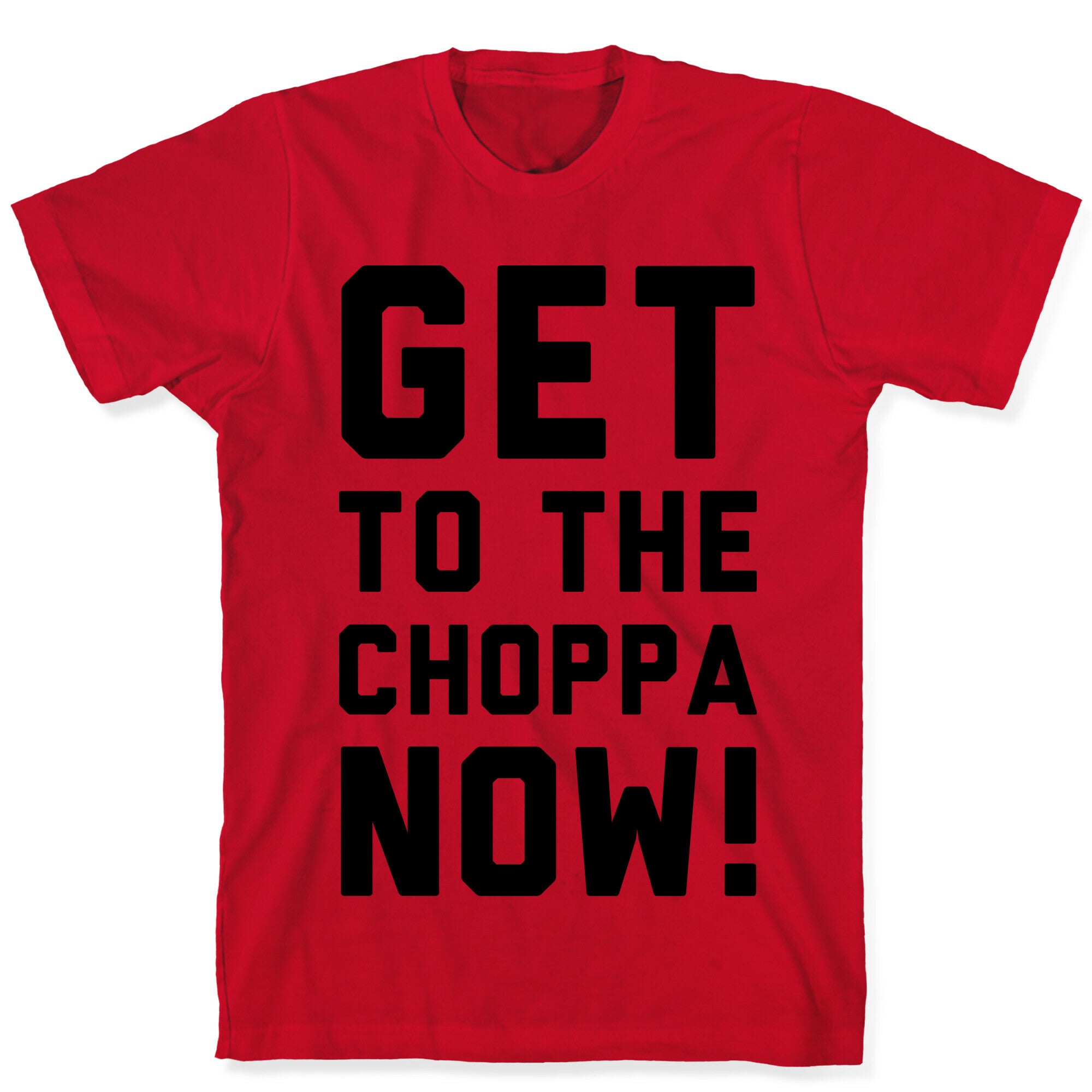 Get to the Choppa Now T-Shirt
