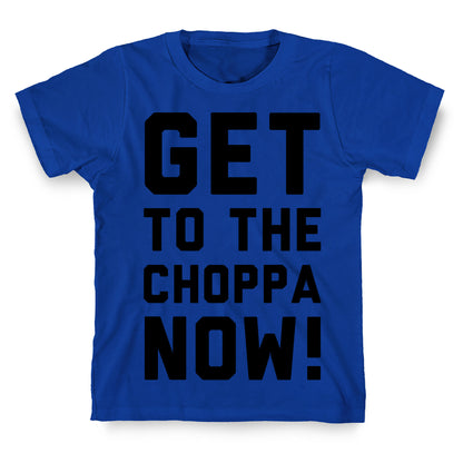 Get to the Choppa Now T-Shirt