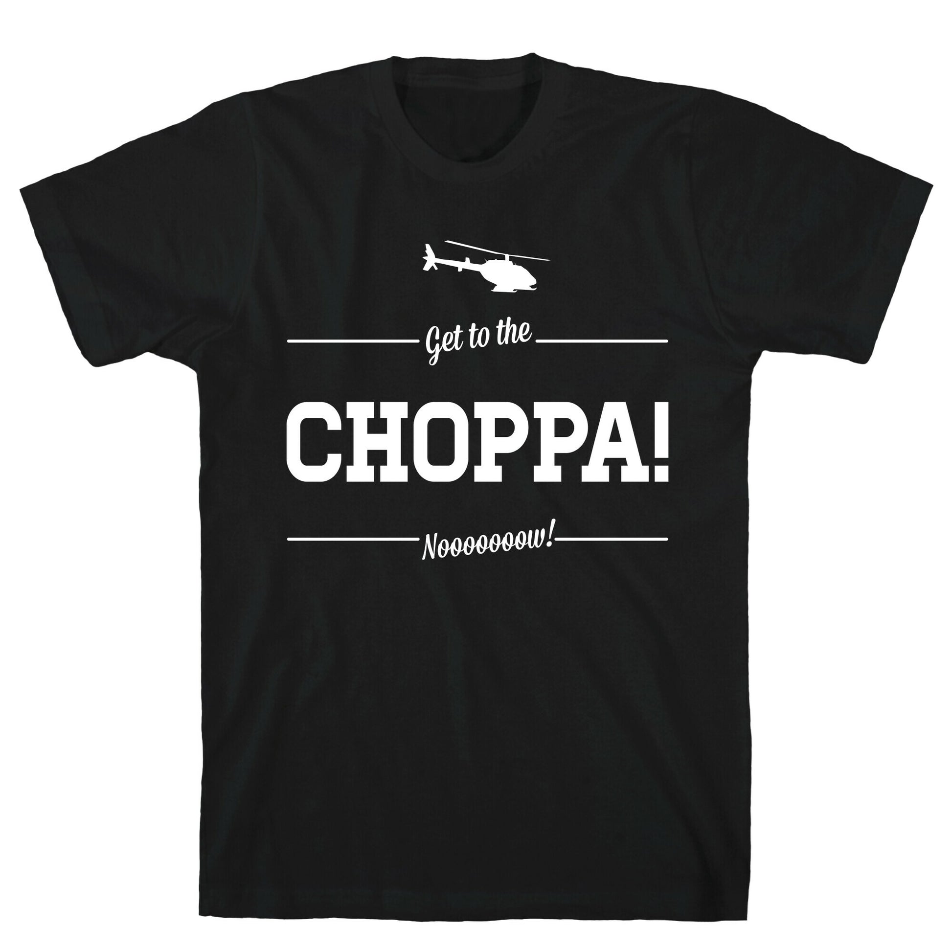 Get to the Choppa Now T-Shirt