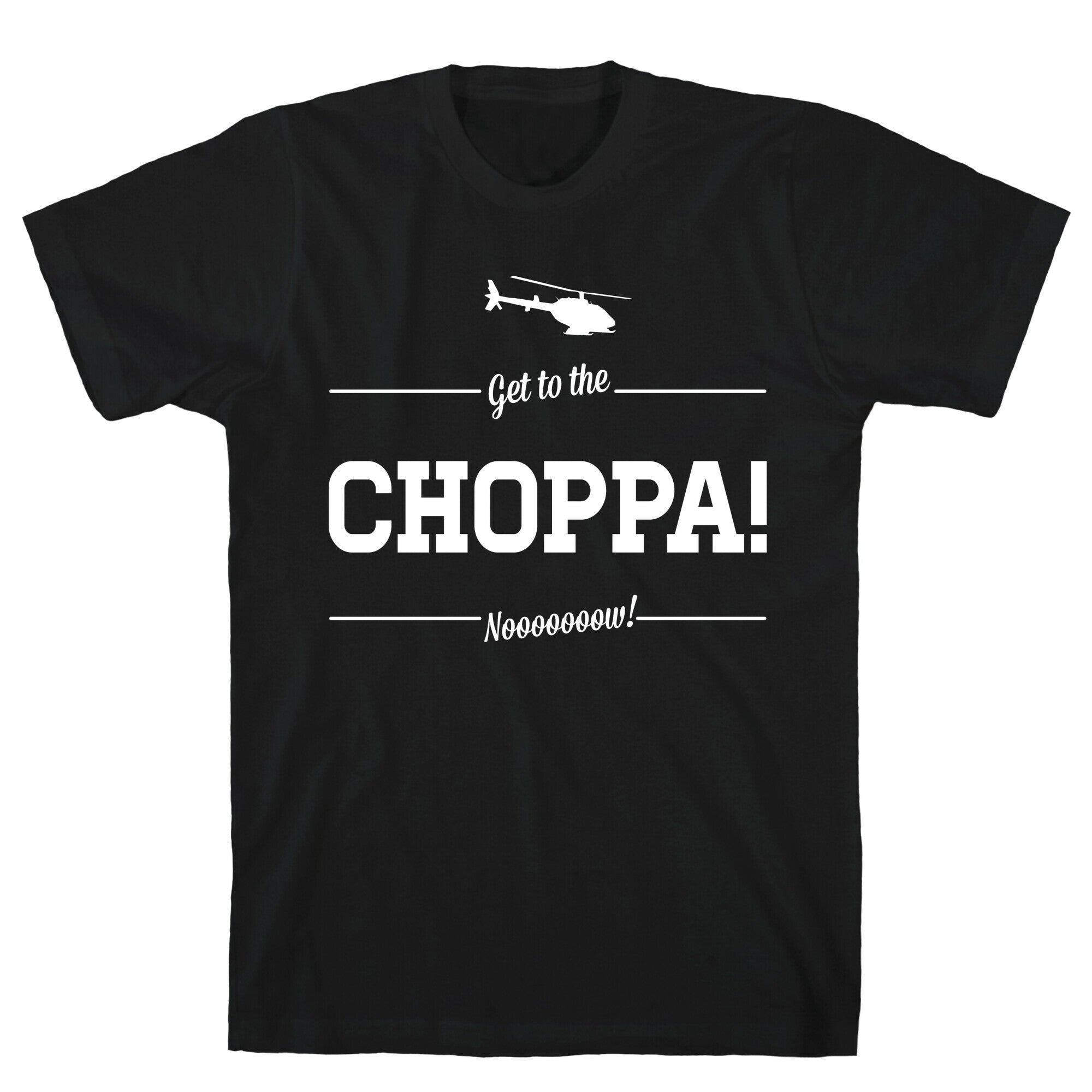Get to the Choppa Now T-Shirt