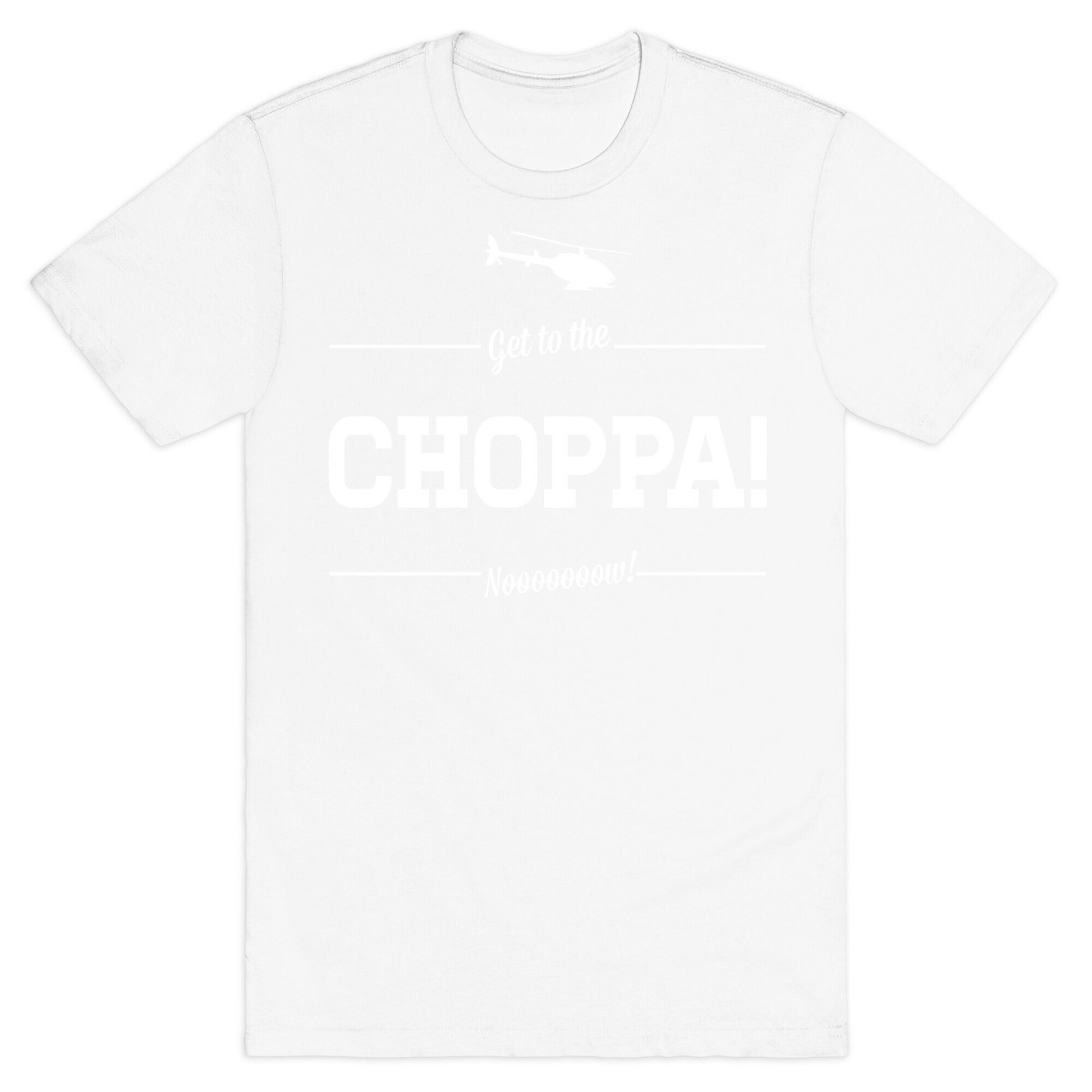 Get to the Choppa Now T-Shirt
