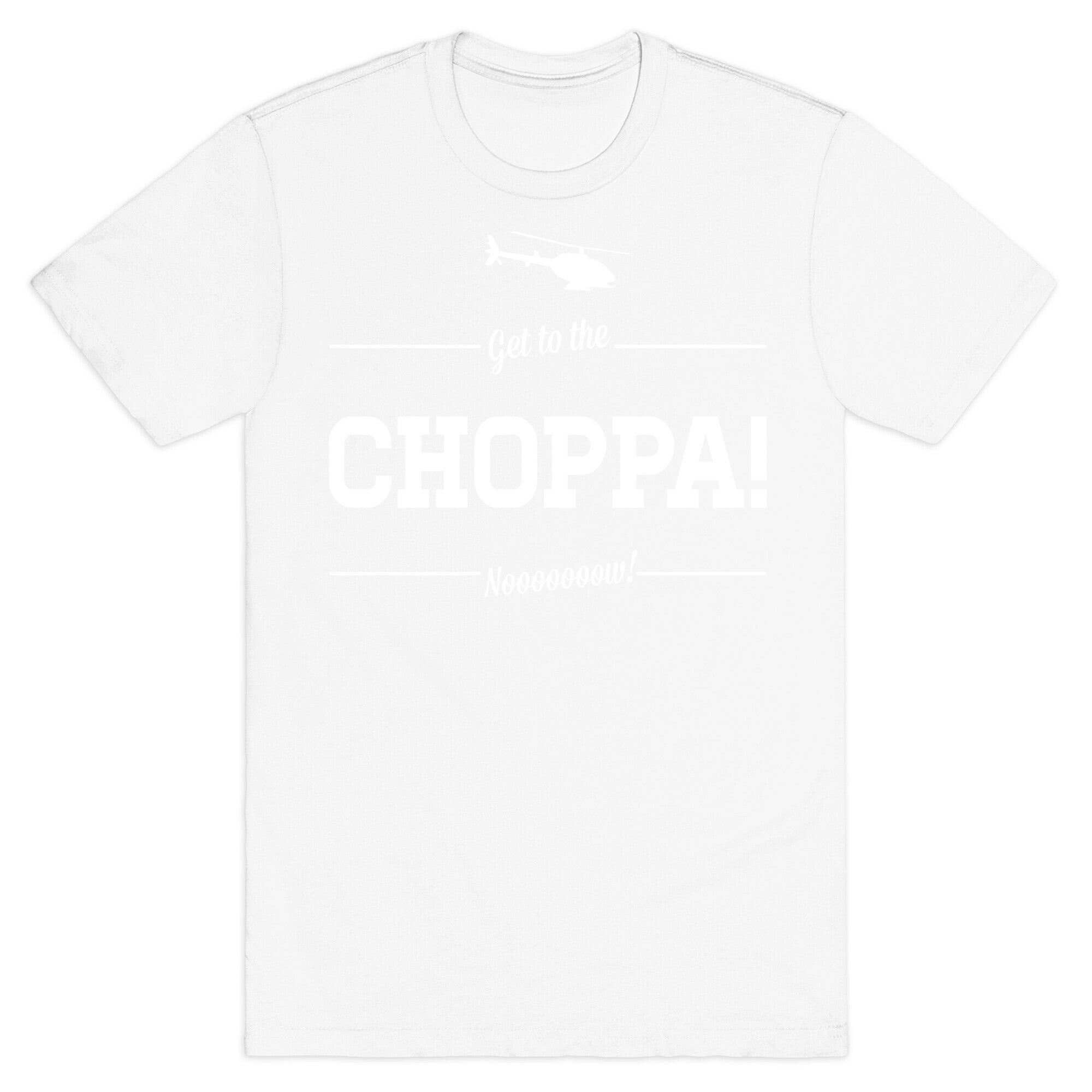 Get to the Choppa Now T-Shirt