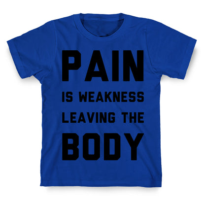 Pain is Weakness Leaving the Body T-Shirt