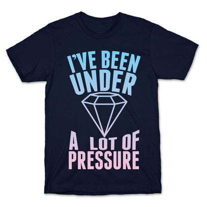 I've Been Under A Lot Of Pressure T-Shirt