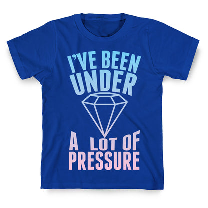 I've Been Under A Lot Of Pressure T-Shirt