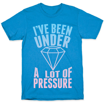 I've Been Under A Lot Of Pressure T-Shirt