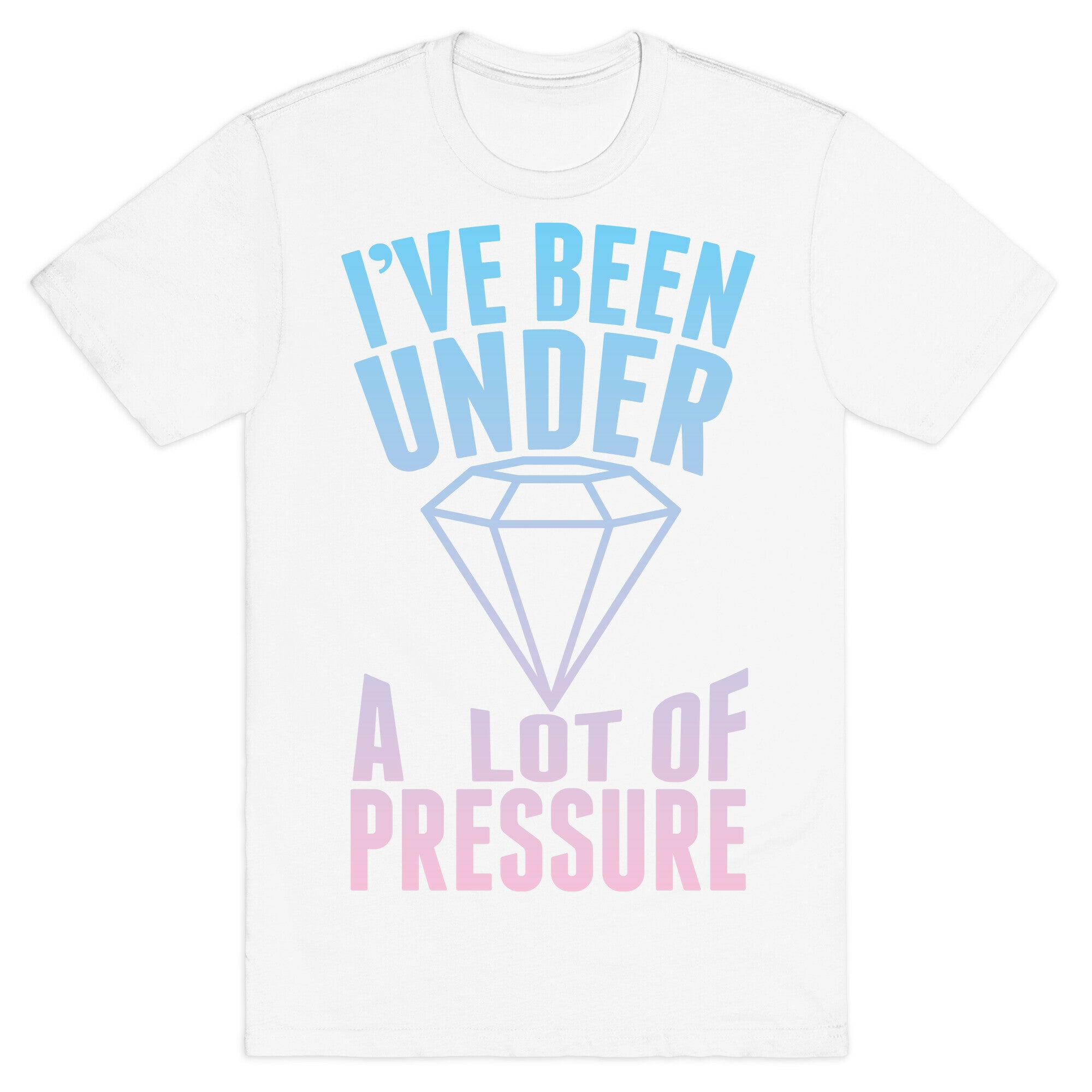 I've Been Under A Lot Of Pressure T-Shirt