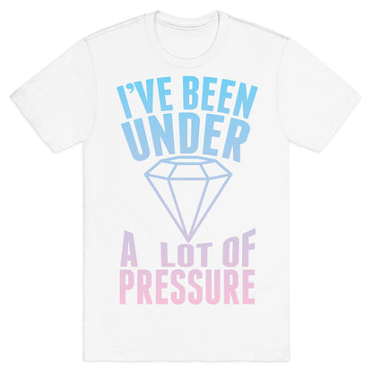 I've Been Under A Lot Of Pressure T-Shirt
