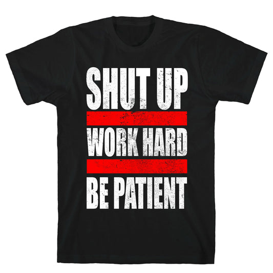 Shut Up, Work Hard, Be Patient T-Shirt