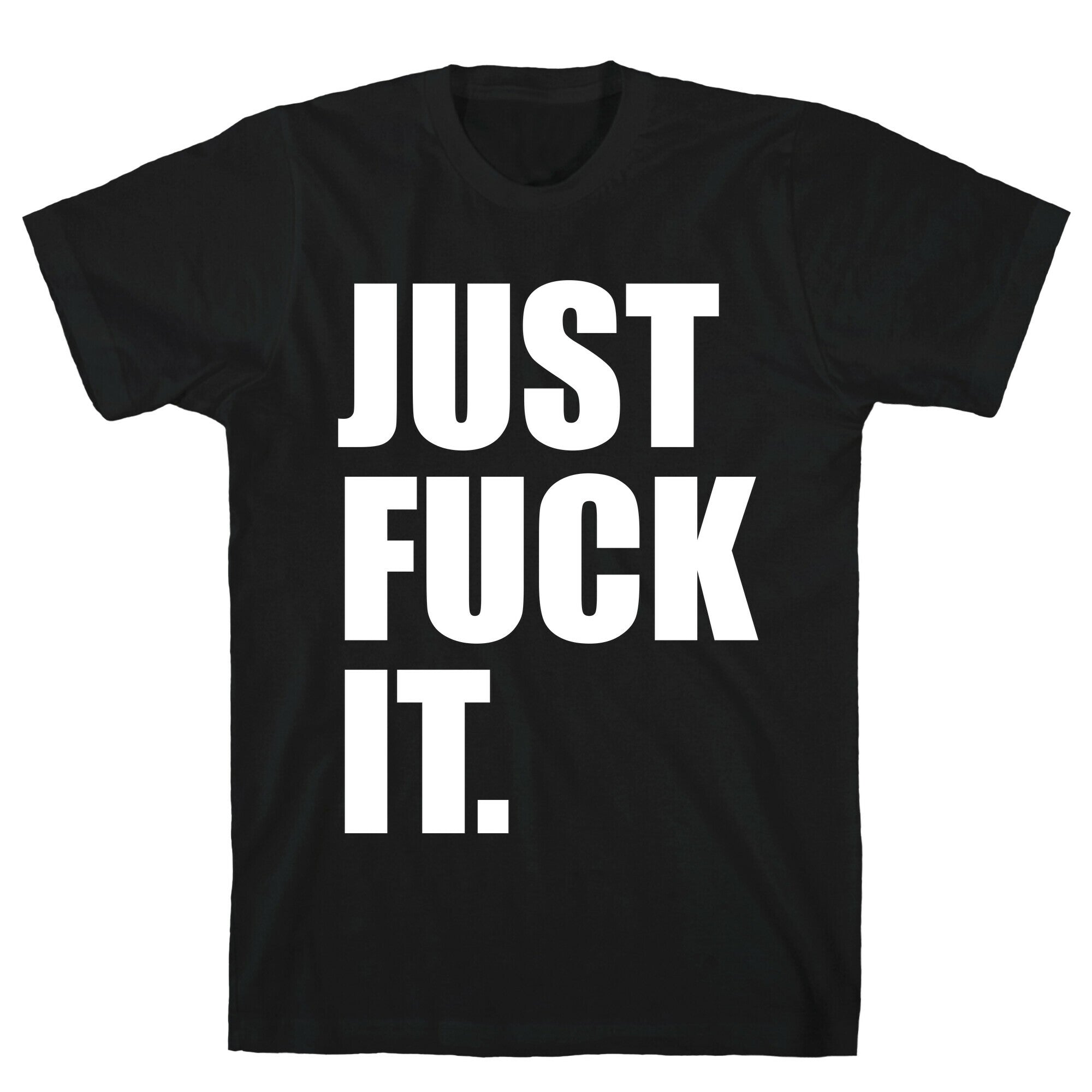 Just Fuck It. T-Shirt