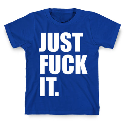 Just Fuck It. T-Shirt