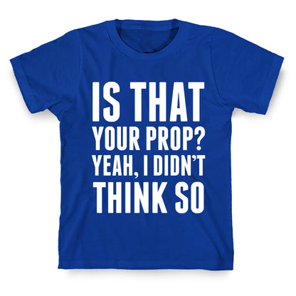 Is That Your Prop? T-Shirt