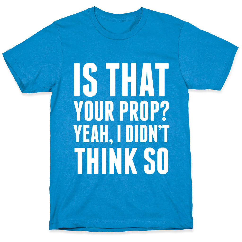 Is That Your Prop? T-Shirt