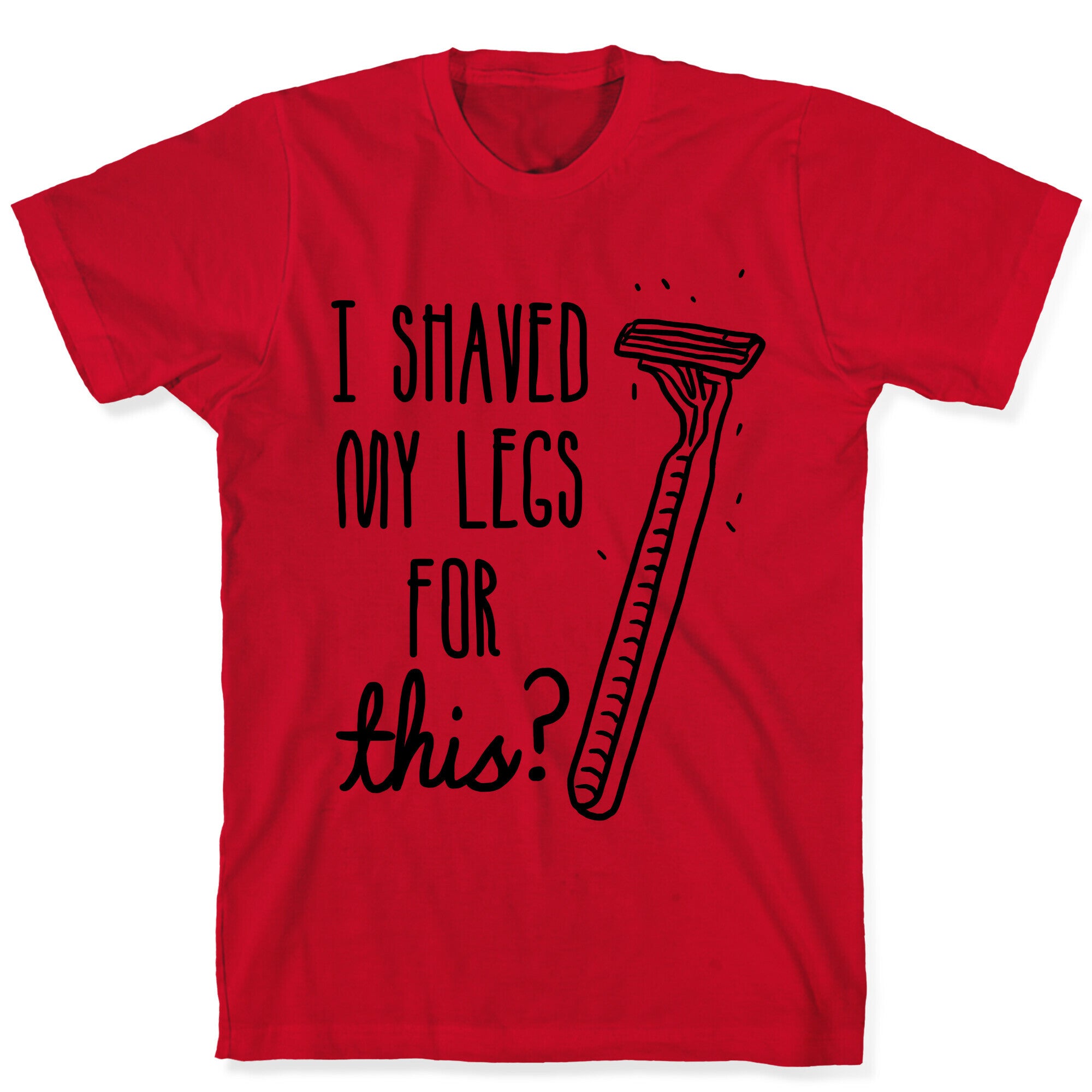 I Shaved My Legs for This? T-Shirt