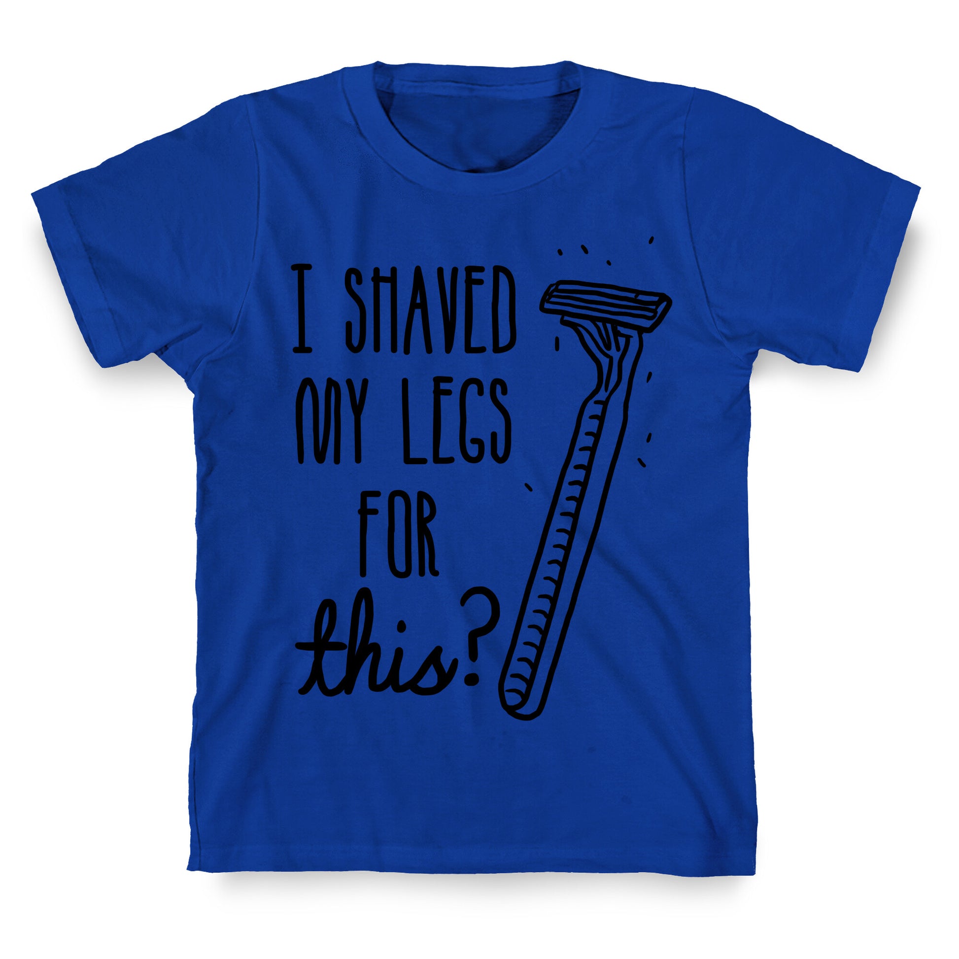 I Shaved My Legs for This? T-Shirt