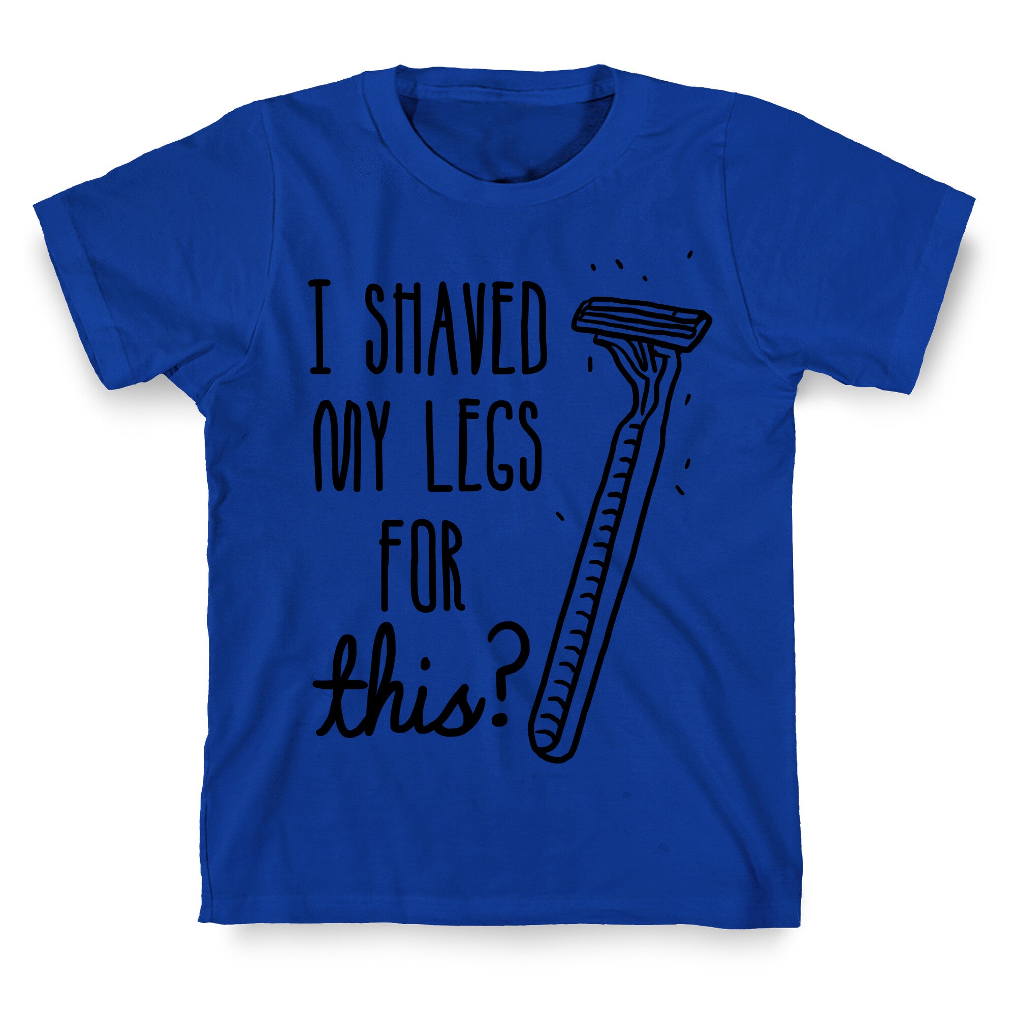 I Shaved My Legs for This? T-Shirt