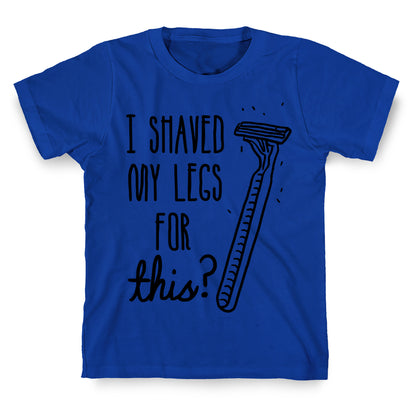 I Shaved My Legs for This? T-Shirt
