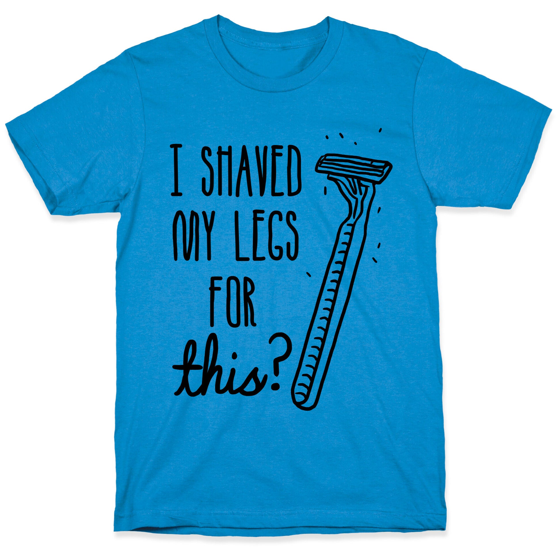 I Shaved My Legs for This? T-Shirt
