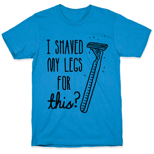 I Shaved My Legs for This? T-Shirt