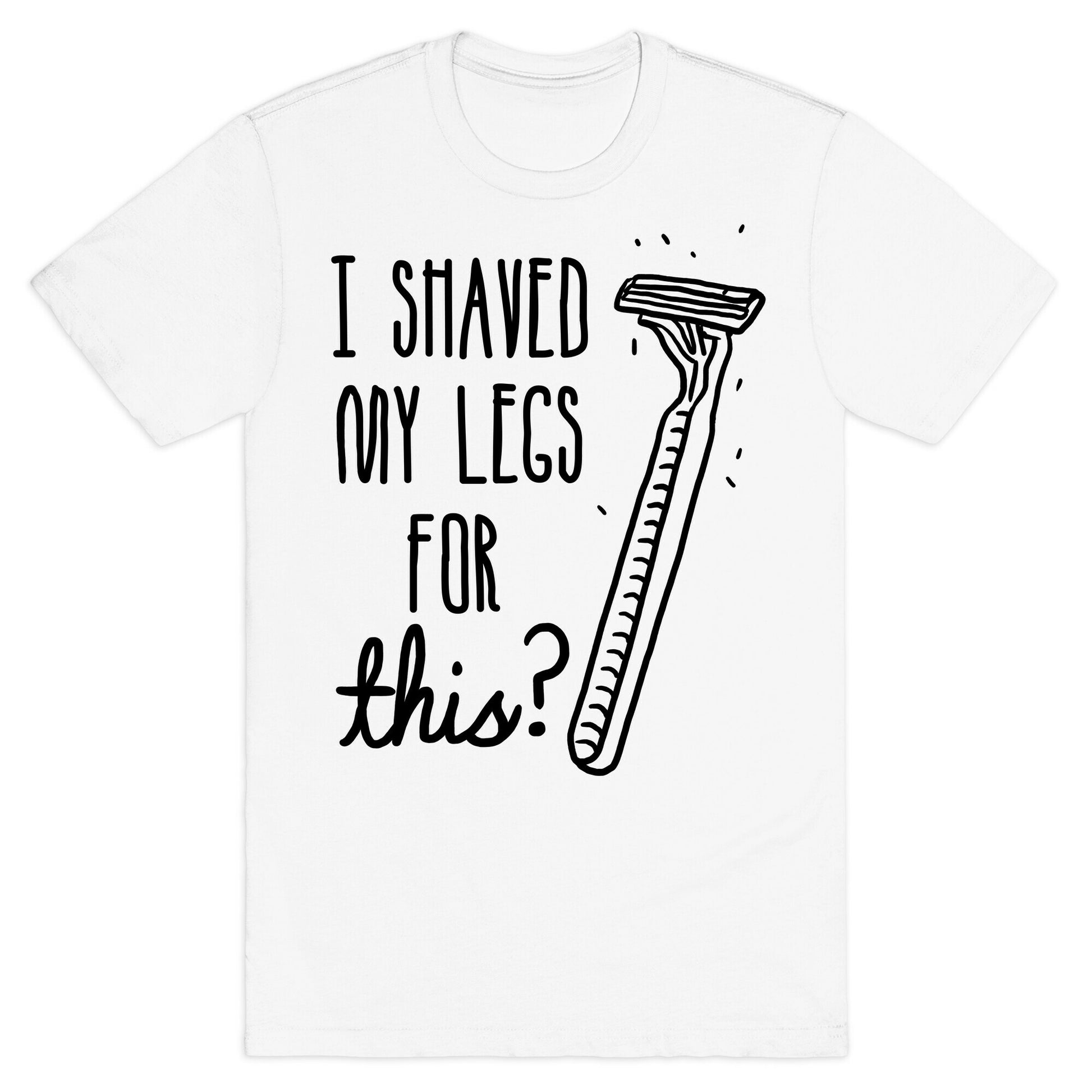 I Shaved My Legs for This? T-Shirt