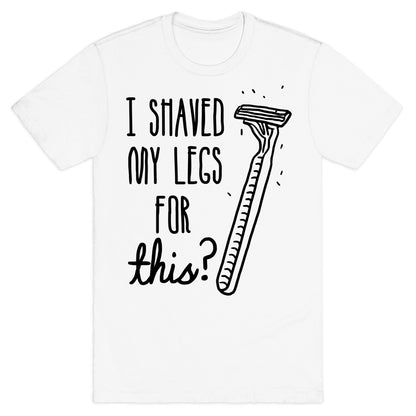 I Shaved My Legs for This? T-Shirt