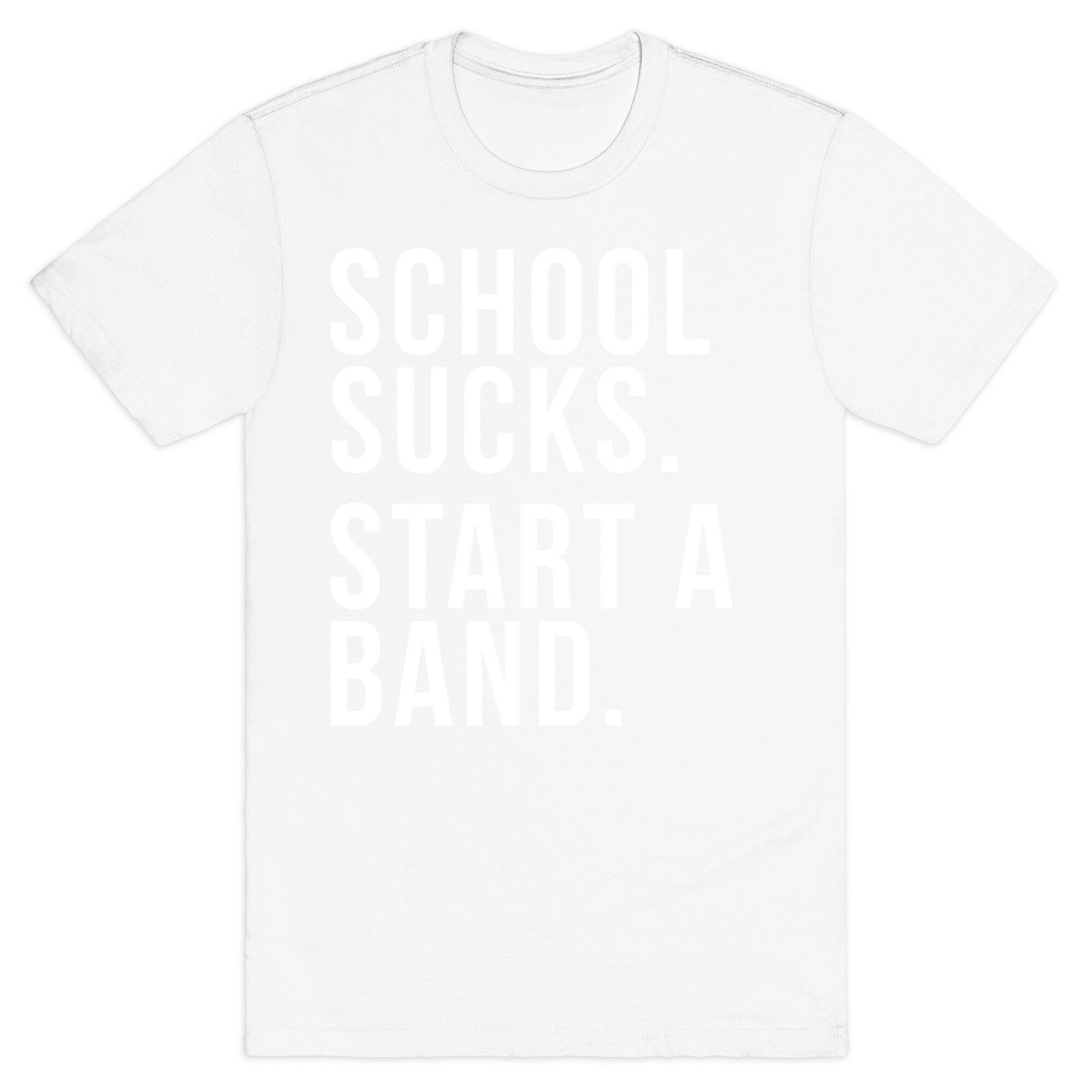 School Sucks. Start a Band T-Shirt
