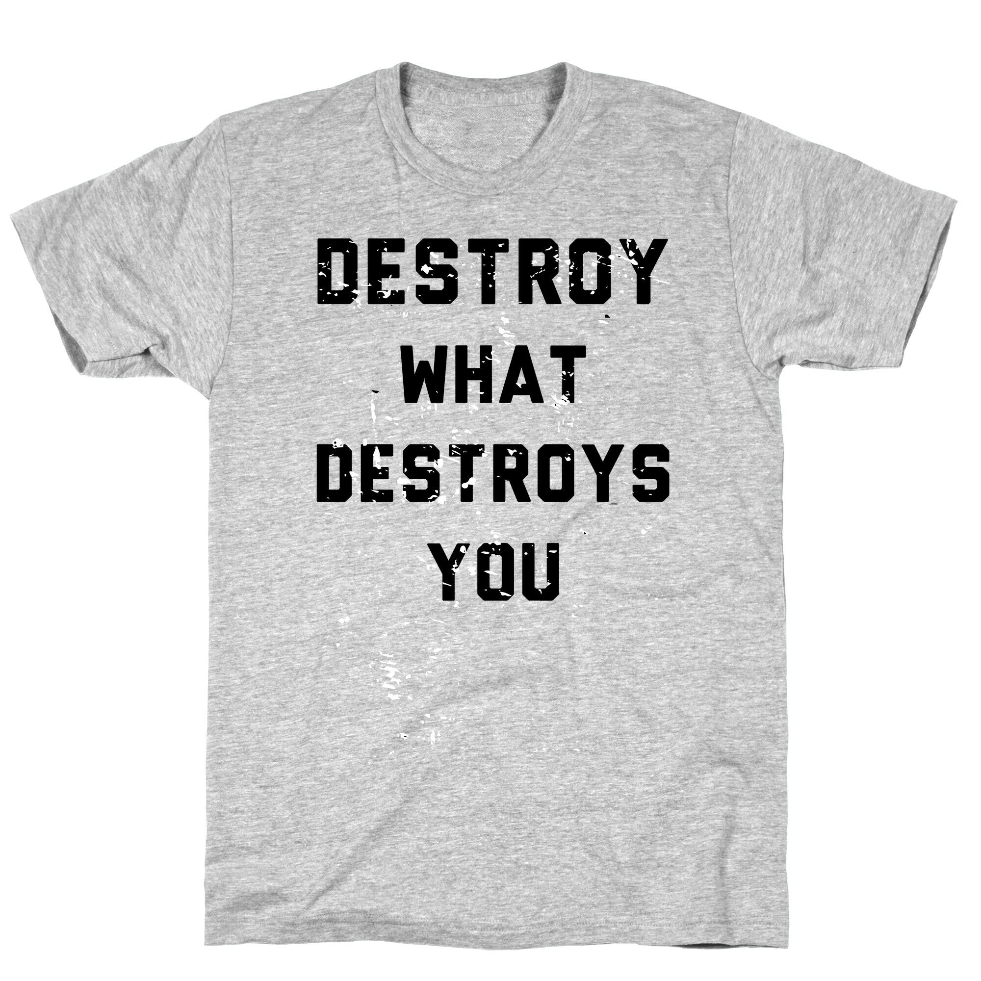 Destroy What Destroys You T-Shirt