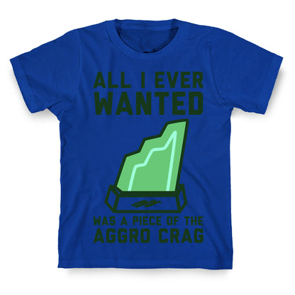 All I Ever Wanted Was A Piece of the Aggro Crag T-Shirt
