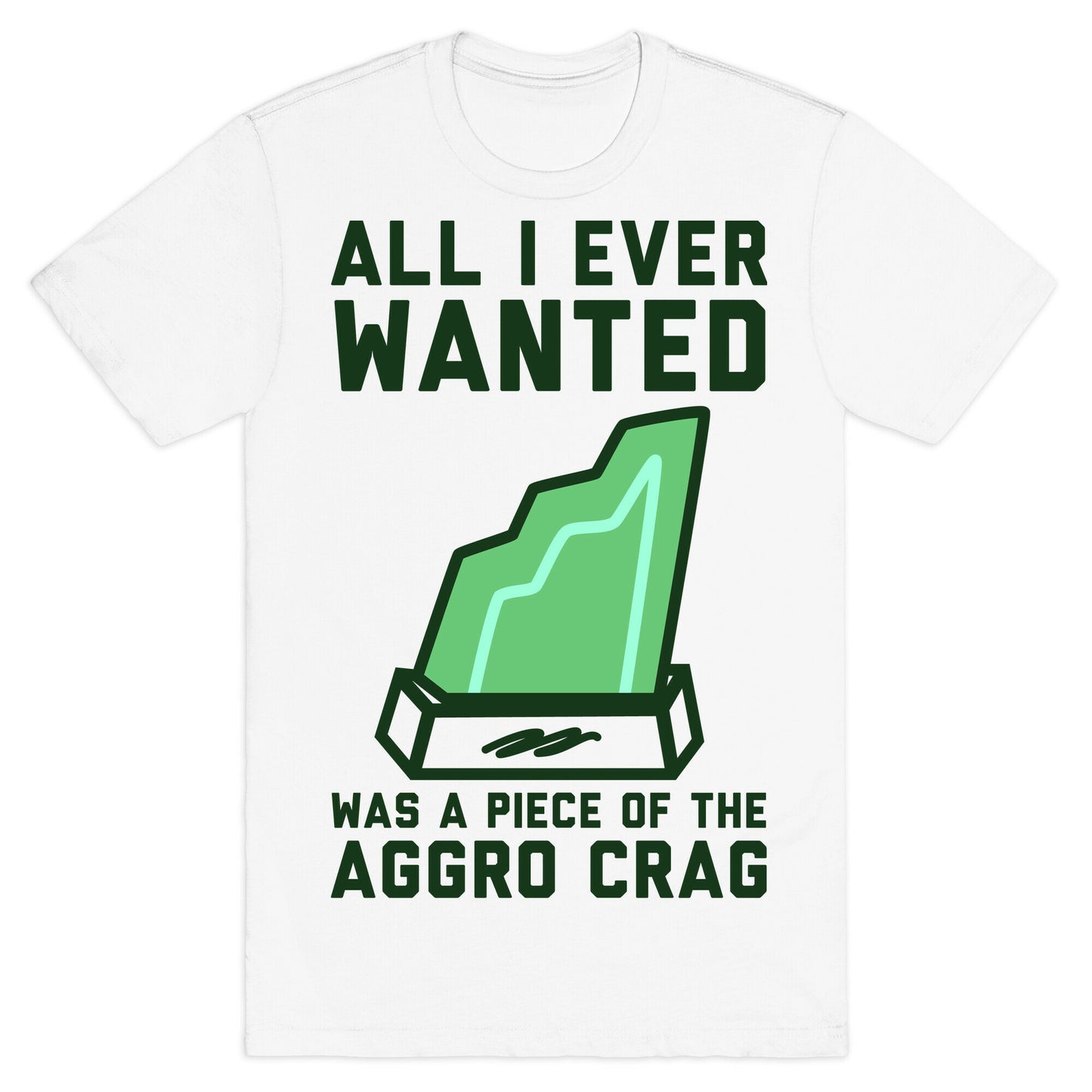 All I Ever Wanted Was A Piece of the Aggro Crag T-Shirt