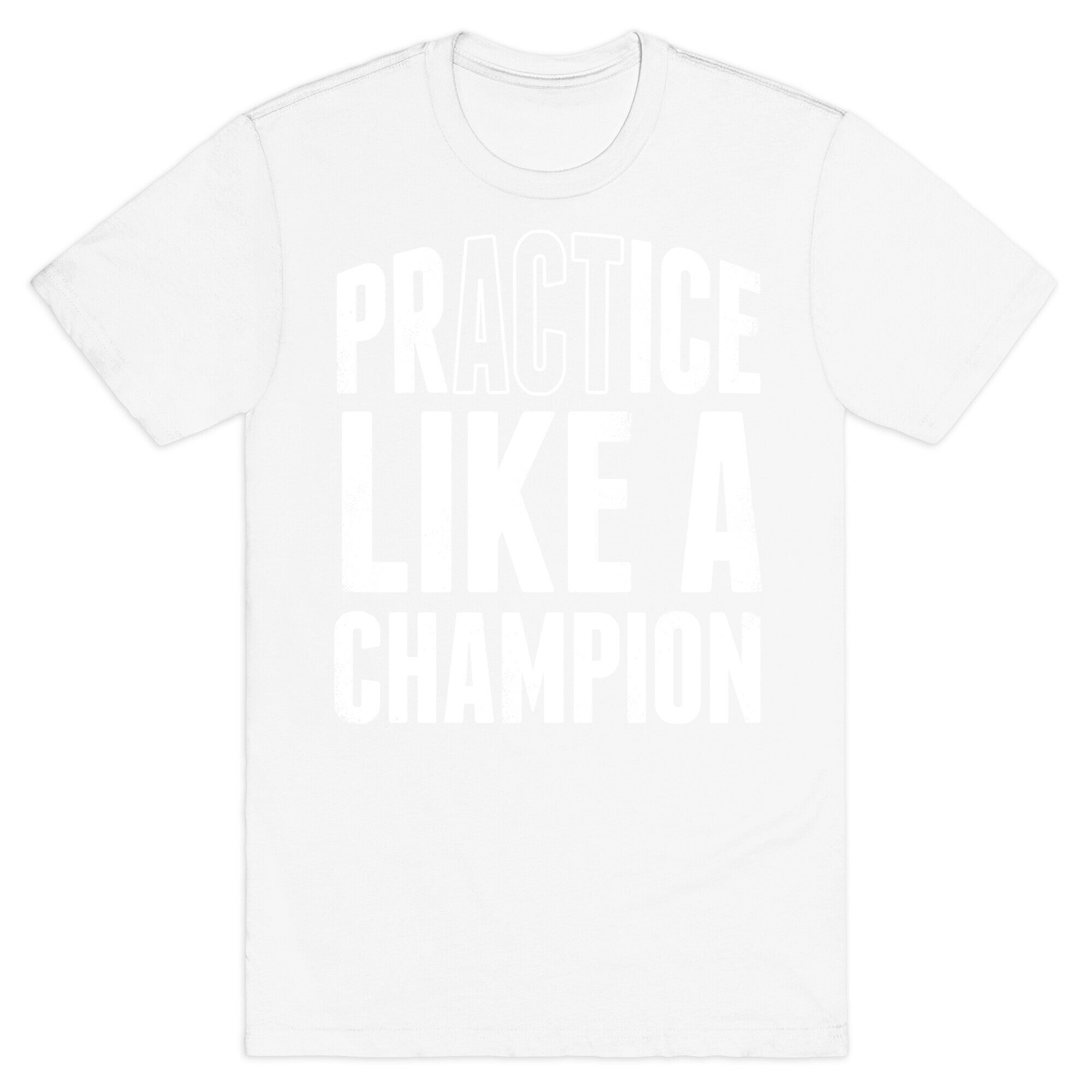 Practice (Act) Like A Champion T-Shirt