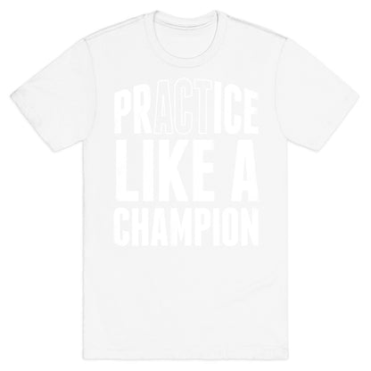 Practice (Act) Like A Champion T-Shirt
