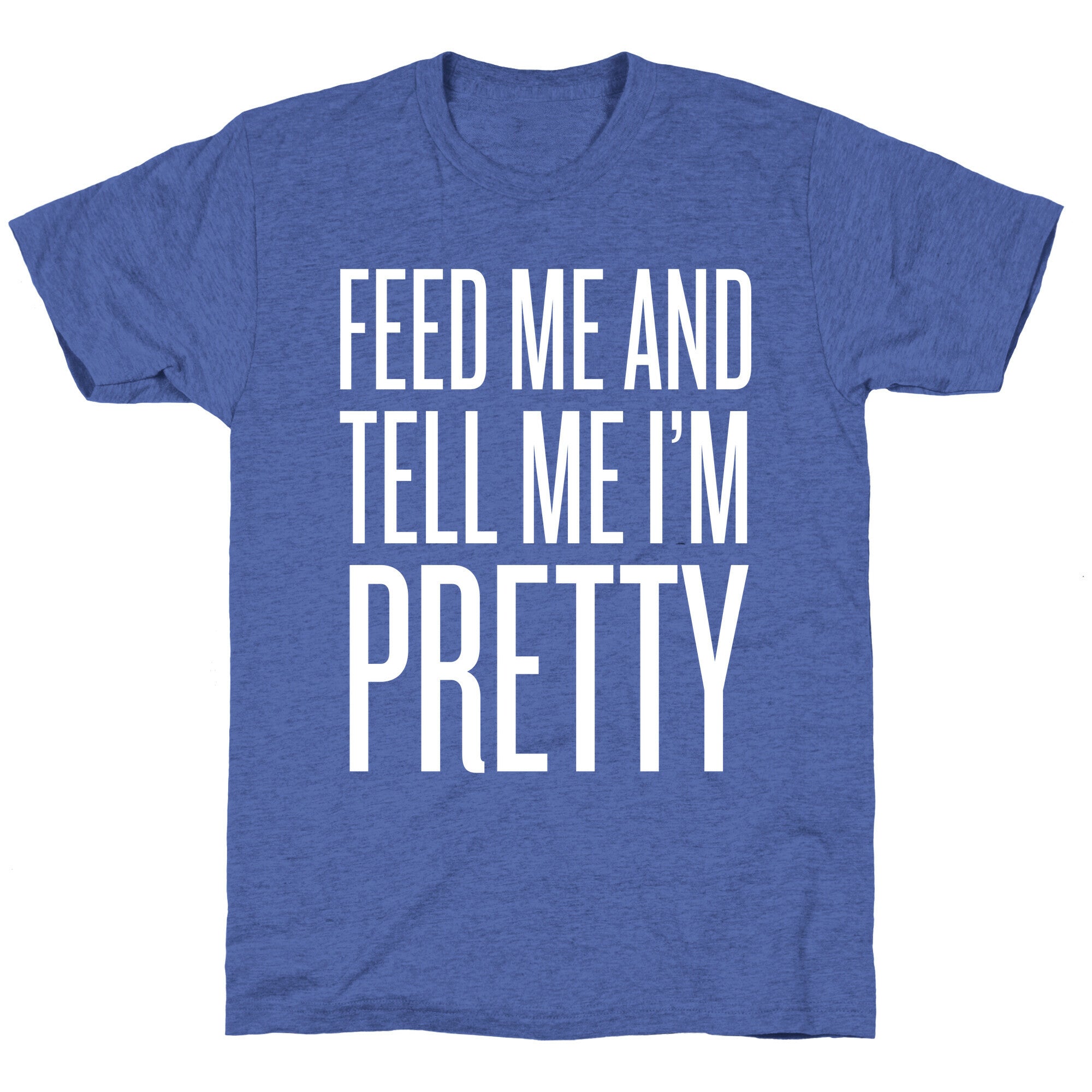 Feed Me And Tell Me I'm Pretty Unisex Triblend Tee