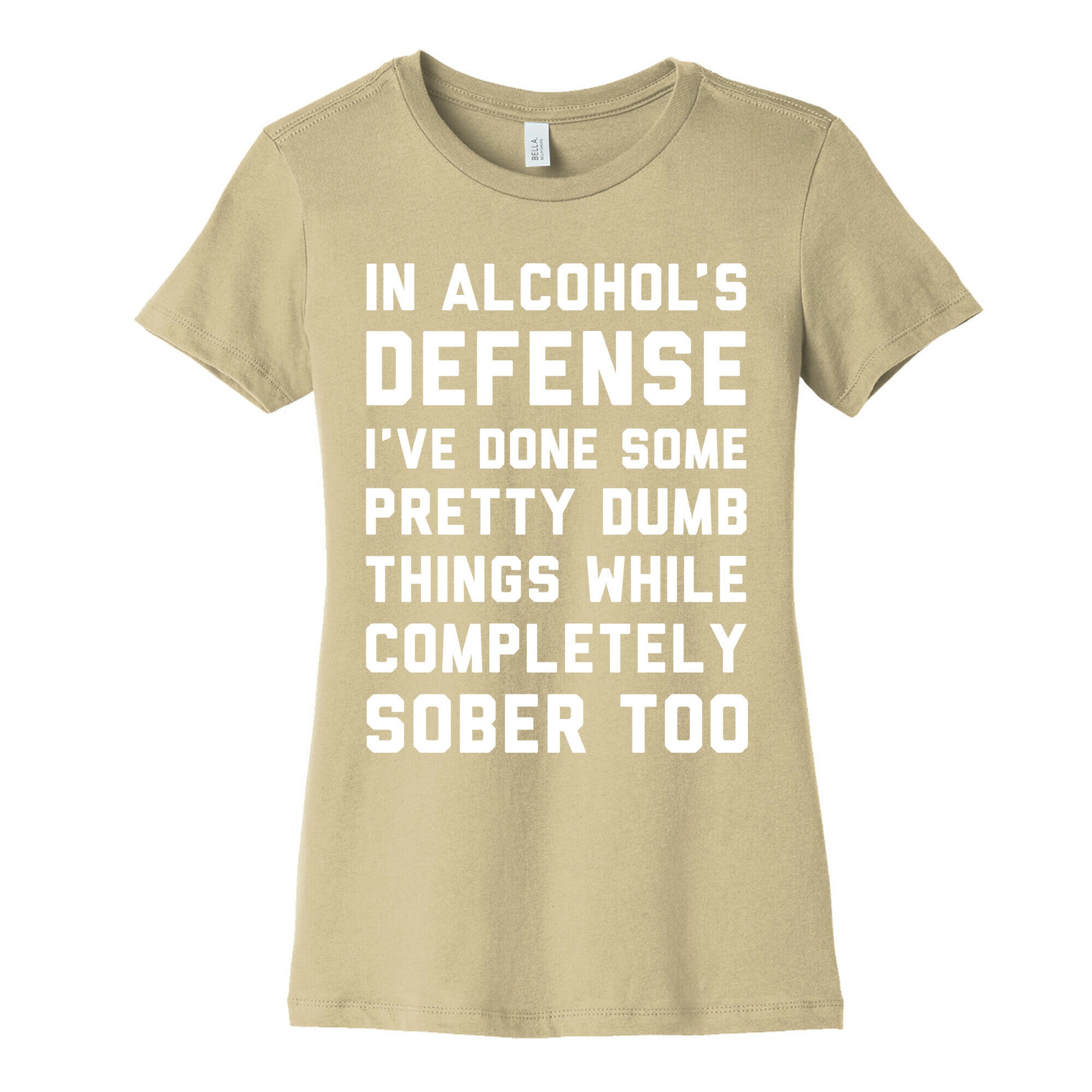 In Alcohol's Defense I've Done Some Pretty Dumb Things While Completely Sober Too Women's Cotton Tee