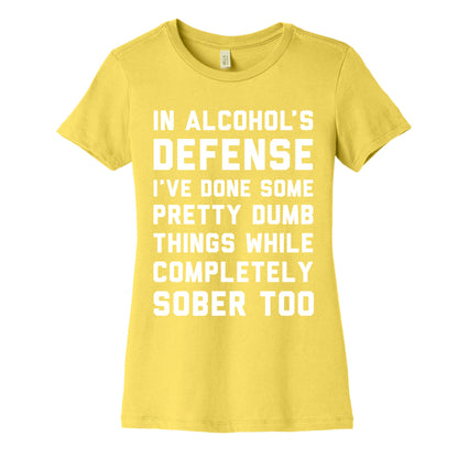 In Alcohol's Defense I've Done Some Pretty Dumb Things While Completely Sober Too Women's Cotton Tee