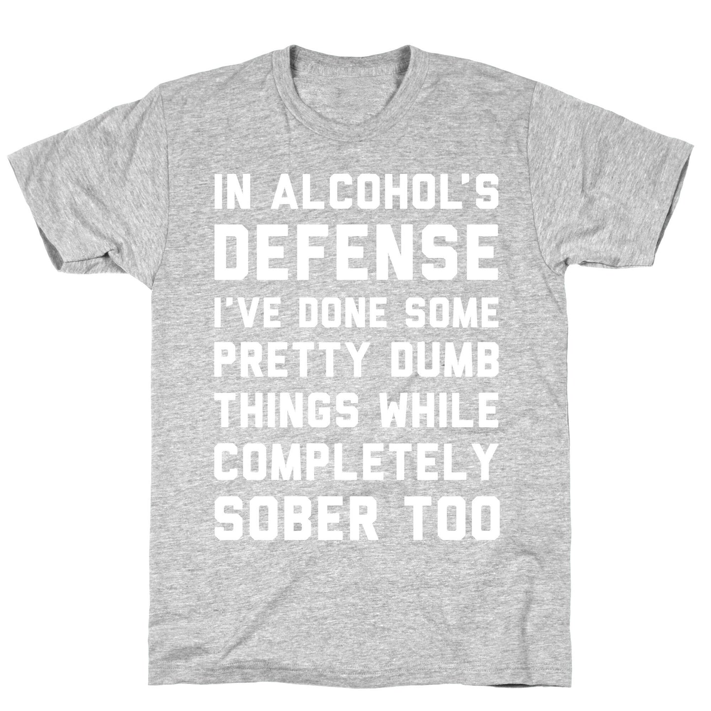 In Alcohol's Defense I've Done Some Pretty Dumb Things While Completely Sober Too T-Shirt