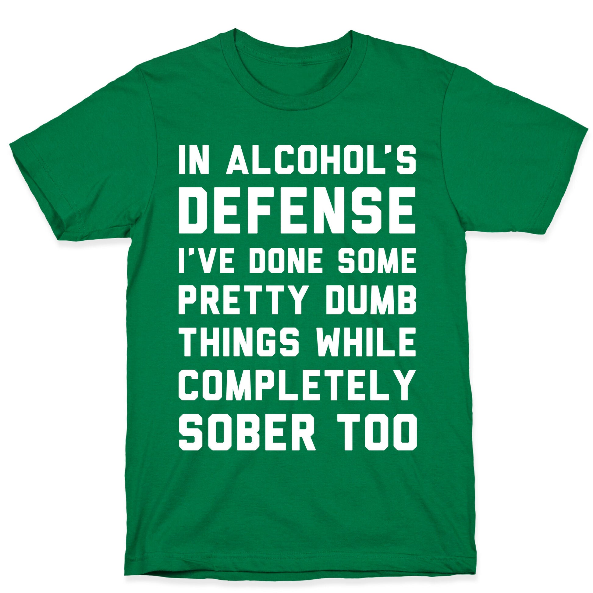 In Alcohol's Defense I've Done Some Pretty Dumb Things While Completely Sober Too T-Shirt