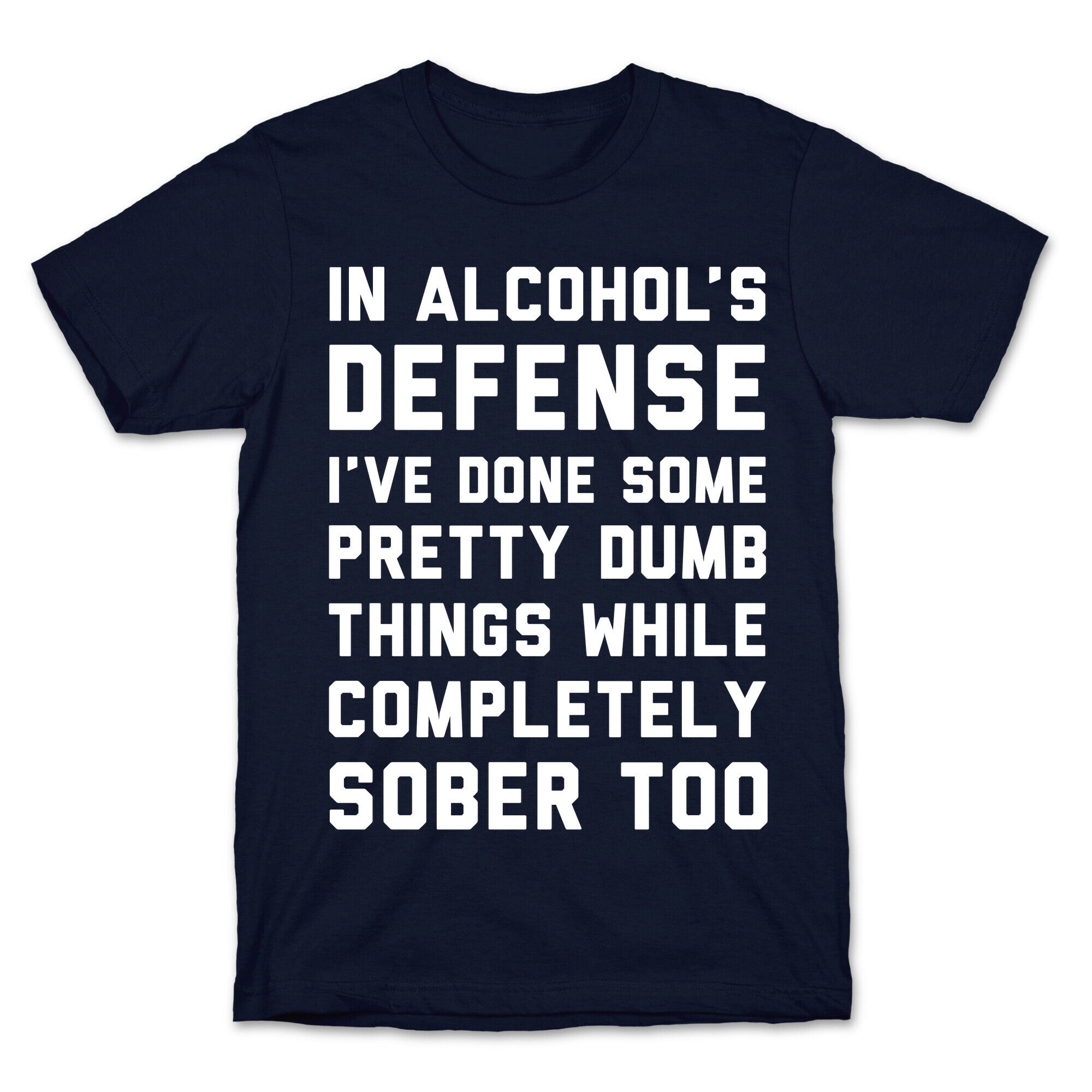 In Alcohol's Defense I've Done Some Pretty Dumb Things While Completely Sober Too T-Shirt