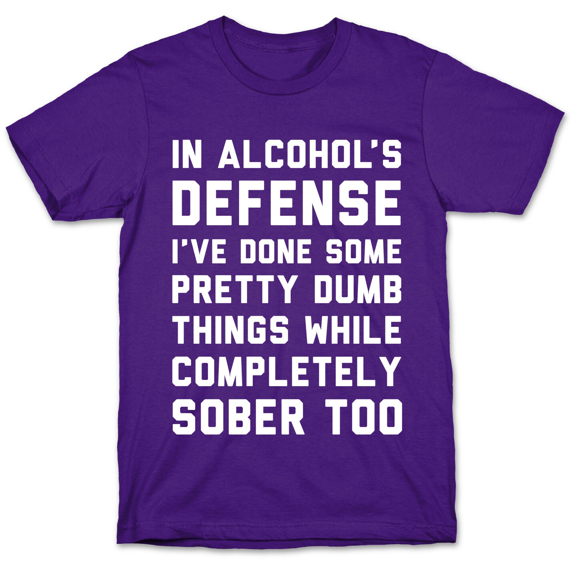 In Alcohol's Defense I've Done Some Pretty Dumb Things While Completely Sober Too T-Shirt