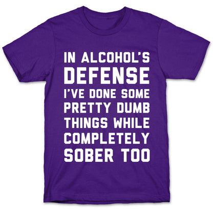 In Alcohol's Defense I've Done Some Pretty Dumb Things While Completely Sober Too T-Shirt