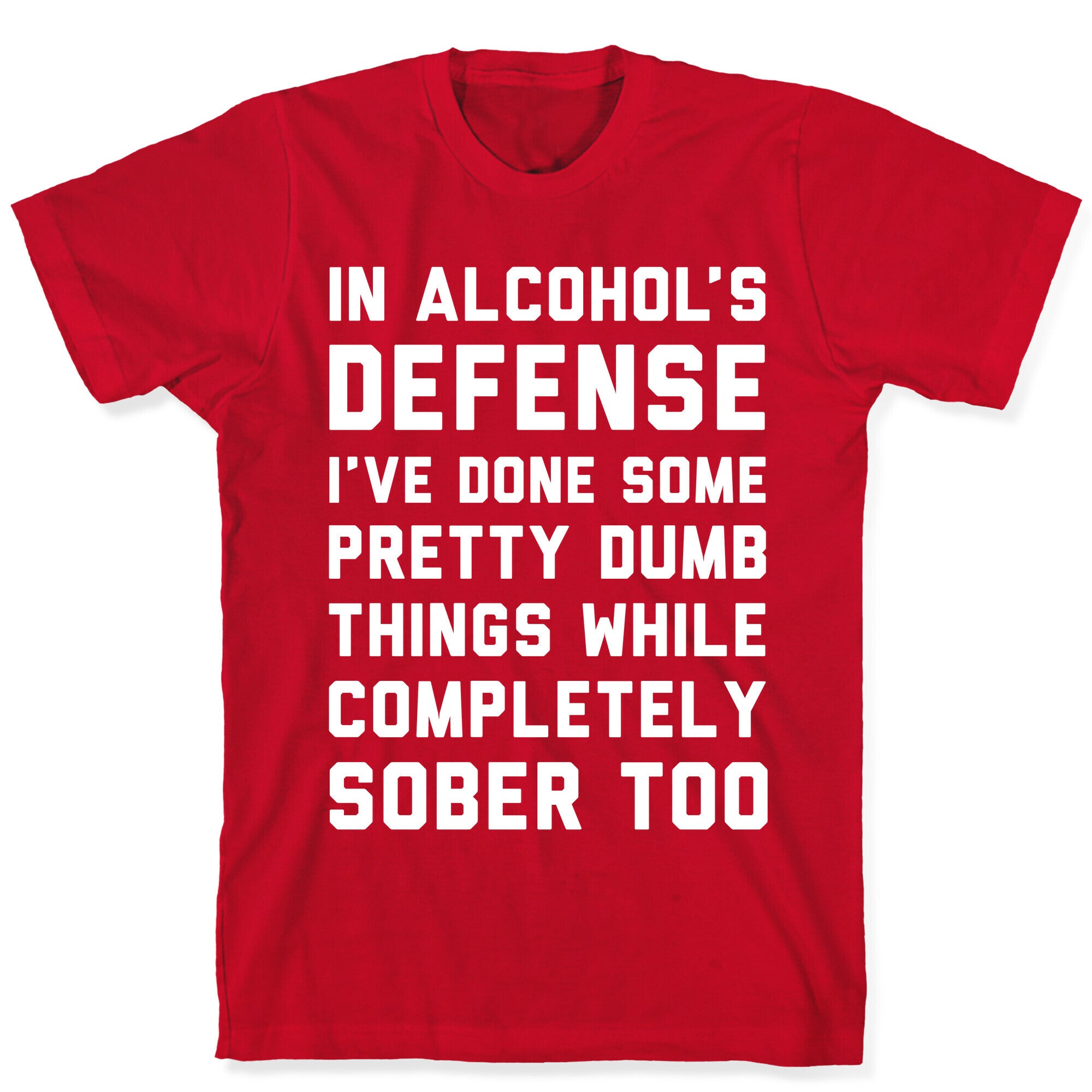 In Alcohol's Defense I've Done Some Pretty Dumb Things While Completely Sober Too T-Shirt