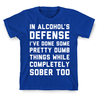 In Alcohol's Defense I've Done Some Pretty Dumb Things While Completely Sober Too T-Shirt