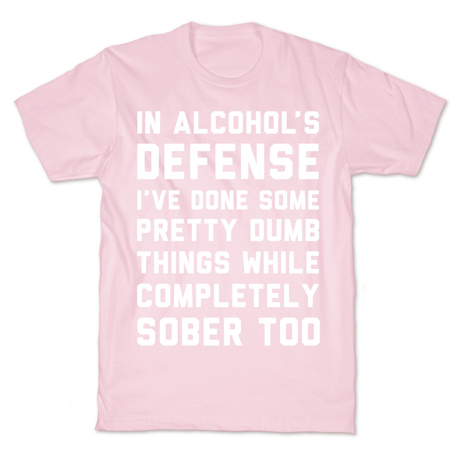 In Alcohol's Defense I've Done Some Pretty Dumb Things While Completely Sober Too T-Shirt