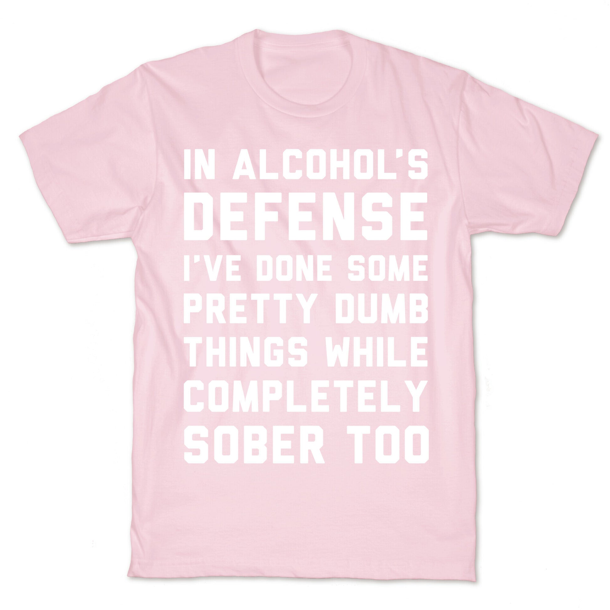 In Alcohol's Defense I've Done Some Pretty Dumb Things While Completely Sober Too T-Shirt